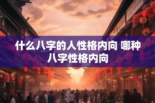 什么八字的人性格内向 哪种八字性格内向