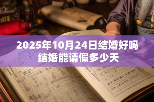 2025年10月24日结婚好吗 结婚能请假多少天