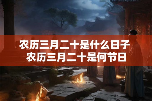 农历三月二十是什么日子 农历三月二十是何节日