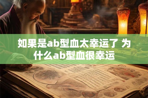 如果是ab型血太幸运了 为什么ab型血很幸运