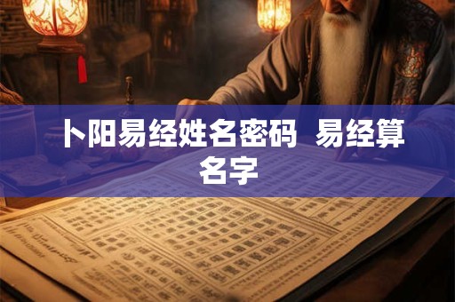 卜阳易经姓名密码  易经算名字