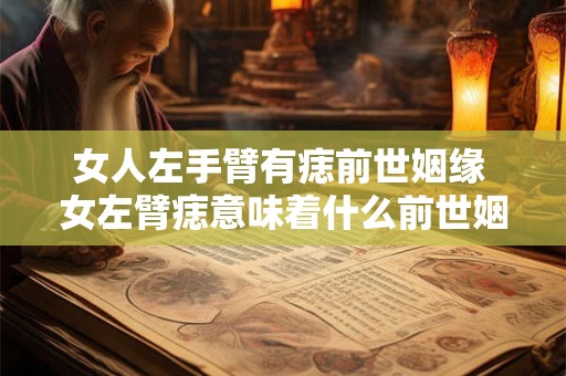 女人左手臂有痣前世姻缘 女左臂痣意味着什么前世姻缘
