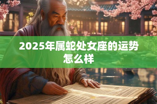 2025年属蛇处女座的运势怎么样
