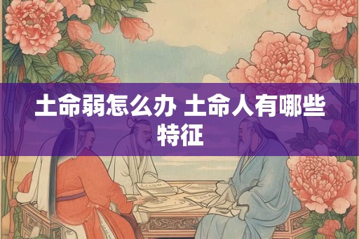 土命弱怎么办 土命人有哪些特征