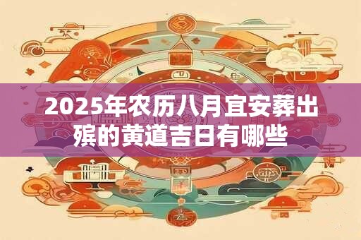 2025年农历八月宜安葬出殡的黄道吉日有哪些
