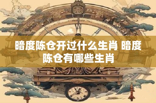 暗度陈仓开过什么生肖 暗度陈仓有哪些生肖
