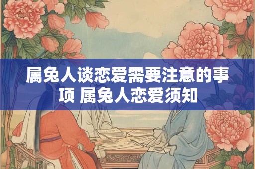 属兔人谈恋爱需要注意的事项 属兔人恋爱须知