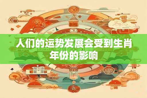 人们的运势发展会受到生肖年份的影响