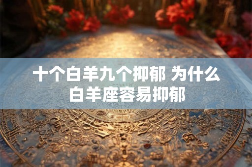 十个白羊九个抑郁 为什么白羊座容易抑郁