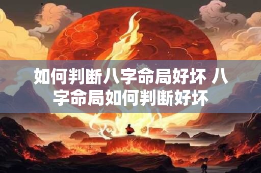 如何判断八字命局好坏 八字命局如何判断好坏