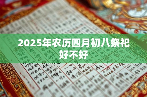 2025年农历四月初八祭祀好不好 2025年农历四月初八祭祀好不好