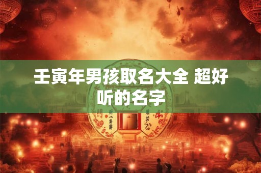 壬寅年男孩取名大全 超好听的名字