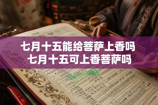 七月十五能给菩萨上香吗 七月十五可上香菩萨吗