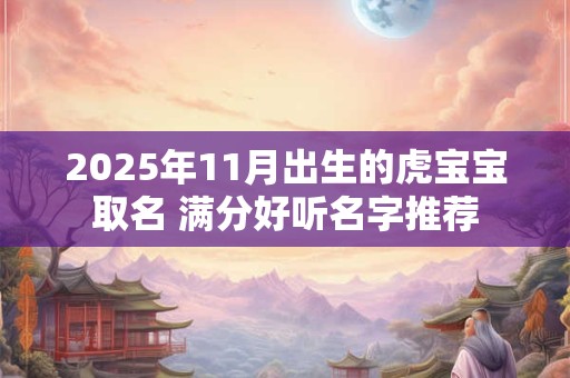 2025年11月出生的虎宝宝取名 满分好听名字推荐