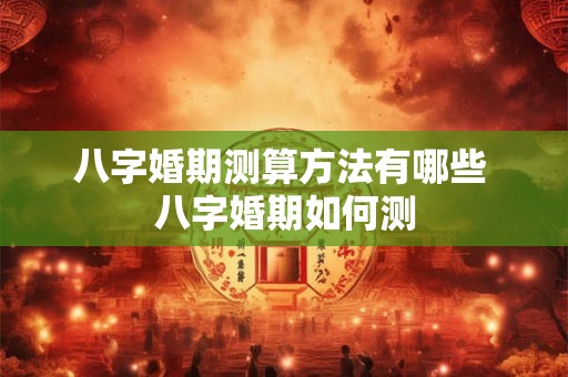 八字婚期测算方法有哪些 八字婚期如何测