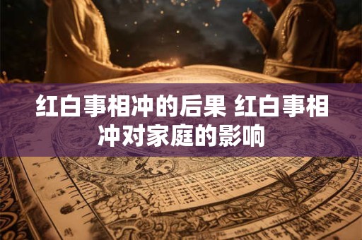 红白事相冲的后果 红白事相冲对家庭的影响