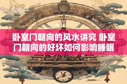 卧室门朝向的风水讲究 卧室门朝向的好坏如何影响睡眠