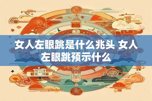 女人左眼跳是什么兆头 女人左眼跳预示什么