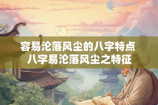 容易沦落风尘的八字特点 八字易沦落风尘之特征