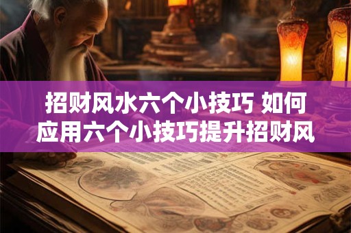 招财风水六个小技巧 如何应用六个小技巧提升招财风水