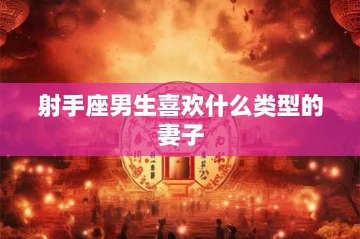射手座男生喜欢什么类型的妻子