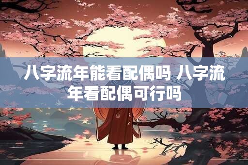 八字流年能看配偶吗 八字流年看配偶可行吗