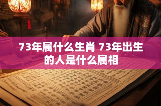 73年属什么生肖 73年出生的人是什么属相