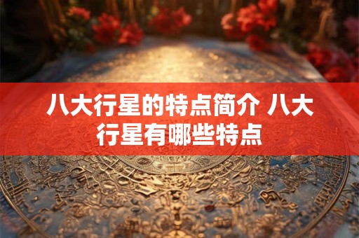 八大行星的特点简介 八大行星有哪些特点