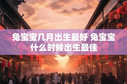 兔宝宝几月出生最好 兔宝宝什么时候出生最佳