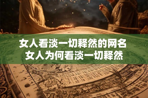 女人看淡一切释然的网名 女人为何看淡一切释然