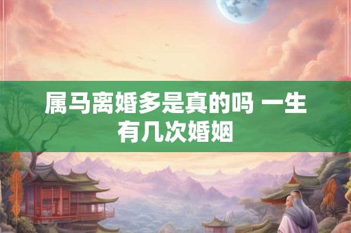 属马离婚多是真的吗 一生有几次婚姻