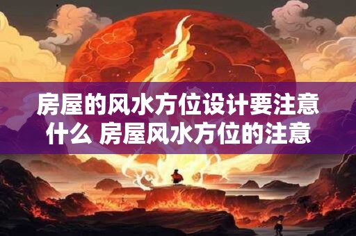 房屋的风水方位设计要注意什么 房屋风水方位的注意事项