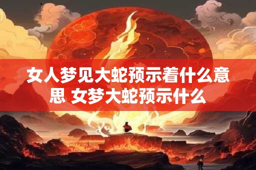女人梦见大蛇预示着什么意思 女梦大蛇预示什么