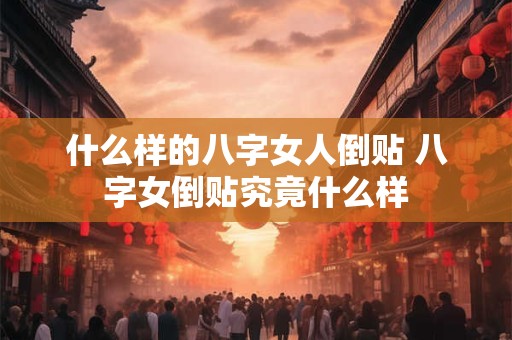 什么样的八字女人倒贴 八字女倒贴究竟什么样