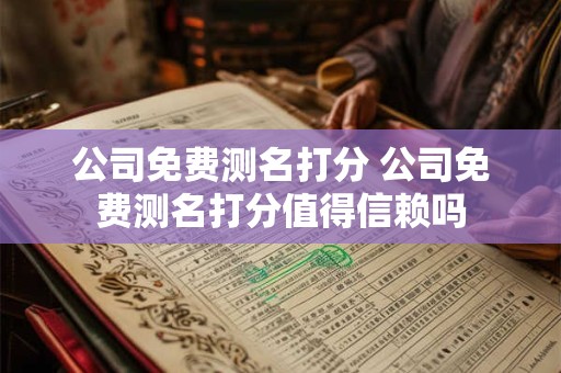 公司免费测名打分 公司免费测名打分值得信赖吗