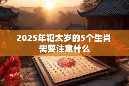 2026年犯太岁的5个生肖 需要注意什么