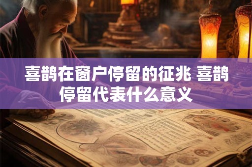 喜鹊在窗户停留的征兆 喜鹊停留代表什么意义
