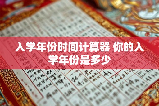 入学年份时间计算器 你的入学年份是多少