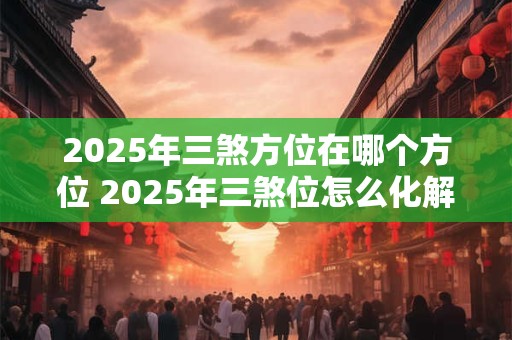 2025年三煞方位在哪个方位 2025年三煞位怎么化解