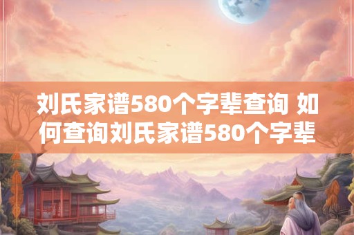 刘氏家谱580个字辈查询 如何查询刘氏家谱580个字辈