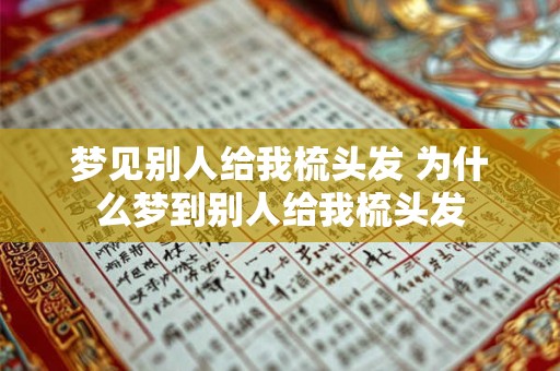 梦见别人给我梳头发 为什么梦到别人给我梳头发