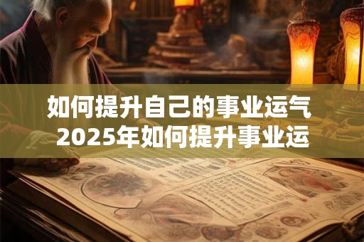 如何提升自己的事业运气 2025年如何提升事业运