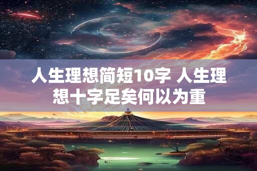 人生理想简短10字 人生理想十字足矣何以为重