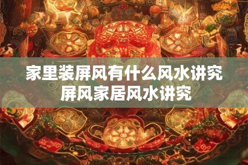 家里装屏风有什么风水讲究 屏风家居风水讲究