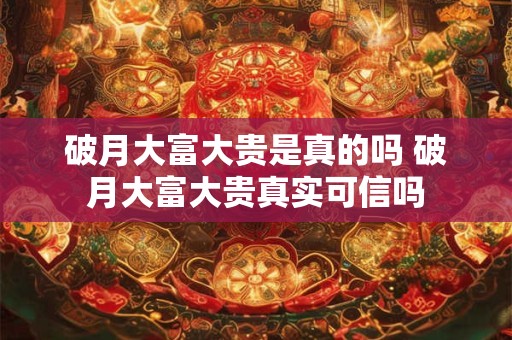 破月大富大贵是真的吗 破月大富大贵真实可信吗