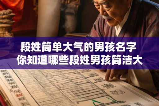 段姓简单大气的男孩名字 你知道哪些段姓男孩简洁大气的名字