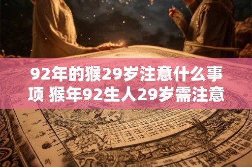 92年的猴29岁注意什么事项 猴年92生人29岁需注意啥