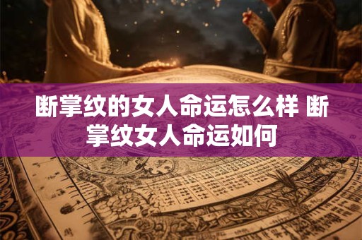 断掌纹的女人命运怎么样 断掌纹女人命运如何