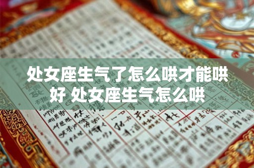 处女座生气了怎么哄才能哄好 处女座生气怎么哄