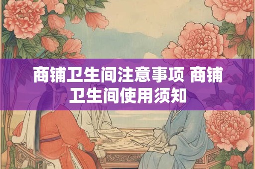 商铺卫生间注意事项 商铺卫生间使用须知